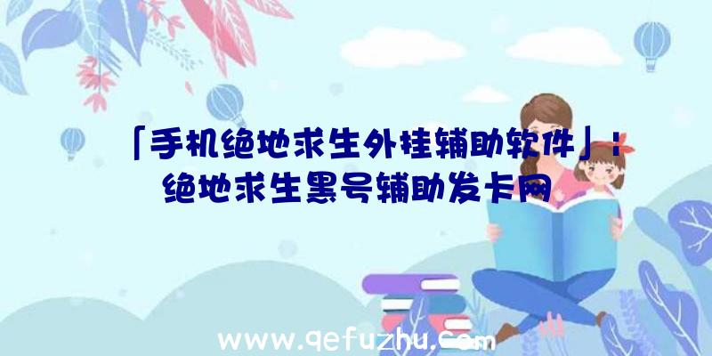 「手机绝地求生外挂辅助软件」|绝地求生黑号辅助发卡网